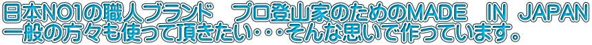 日本NO1の職人ブランド　プロ登山家のためのMADE　IN  JAPAN 一般の方々も使って頂きたい・・・そんな思いで作っています。